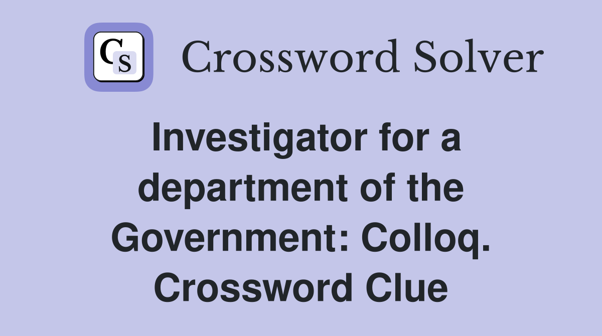 Investigator for a department of the Government: Colloq. Crossword Clue