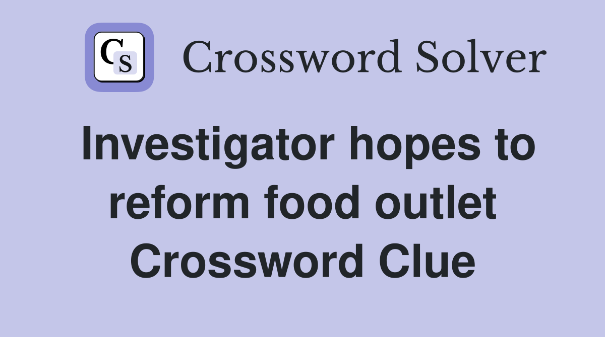 Investigator hopes to reform food outlet Crossword Clue