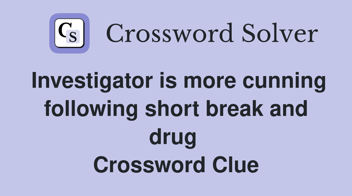 Investigator is more cunning following short break and drug  Crossword Clue