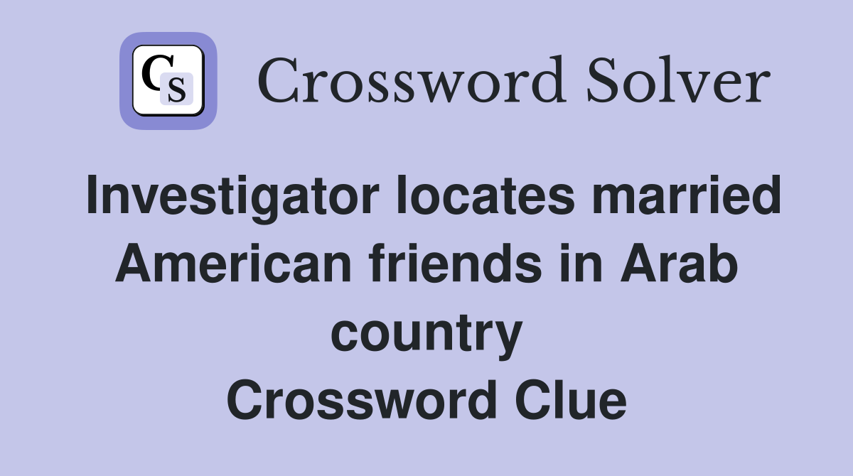 Investigator locates married American friends in Arab country Crossword Clue