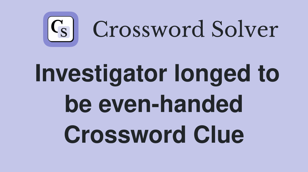 Investigator longed to be even-handed Crossword Clue