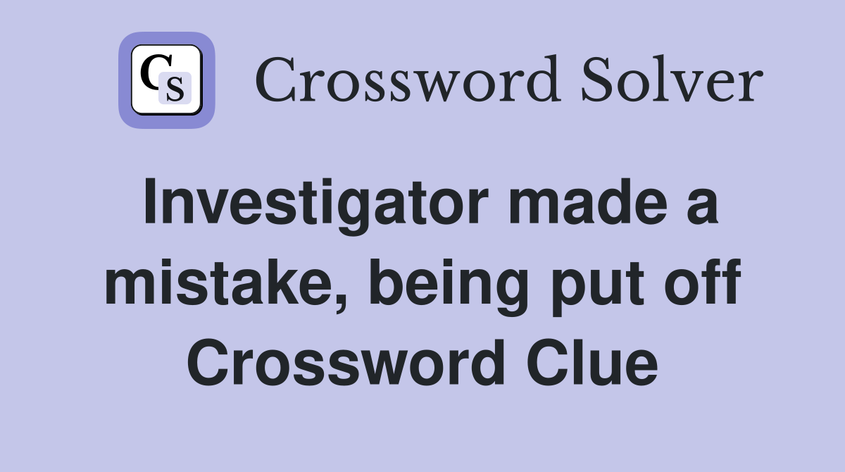 Investigator made a mistake, being put off Crossword Clue