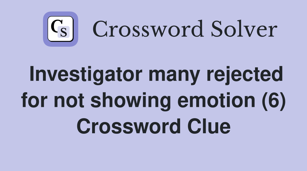 Investigator many rejected for not showing emotion (6) Crossword Clue