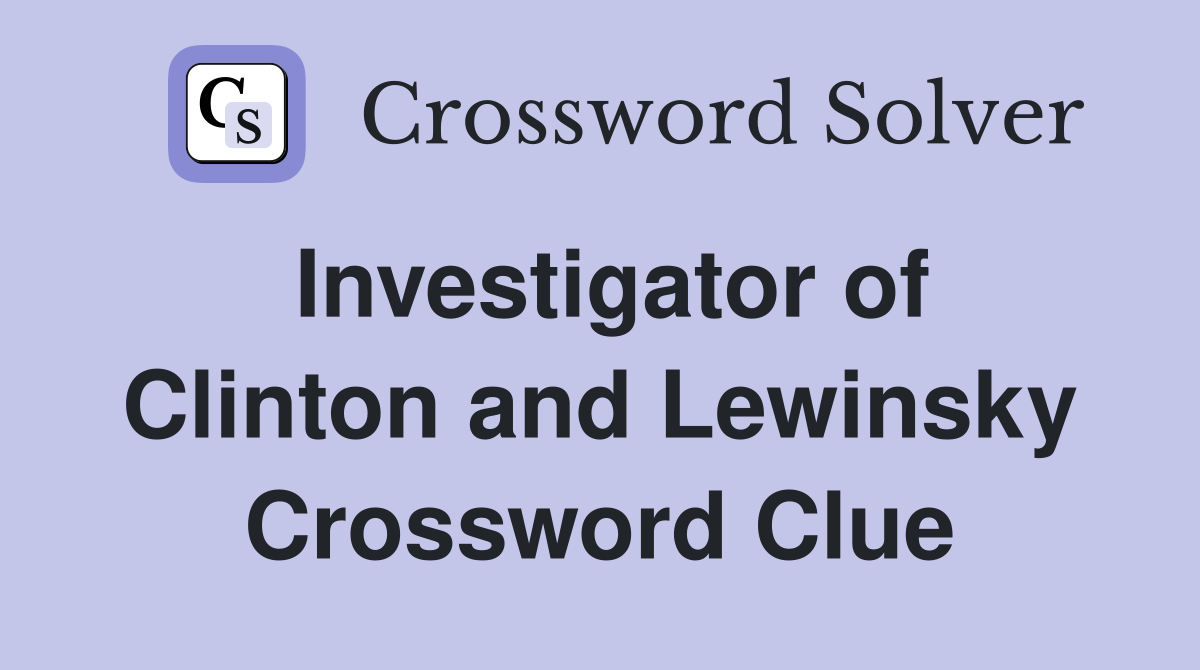 Investigator of Clinton and Lewinsky Crossword Clue