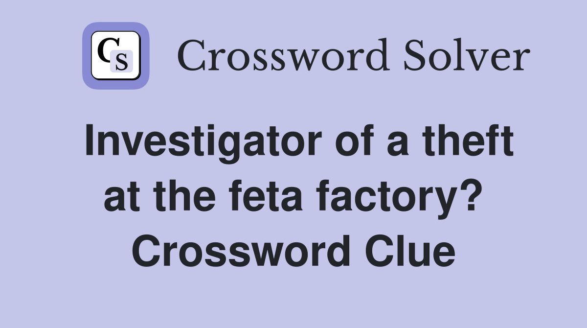 Investigator of a theft at the feta factory? Crossword Clue