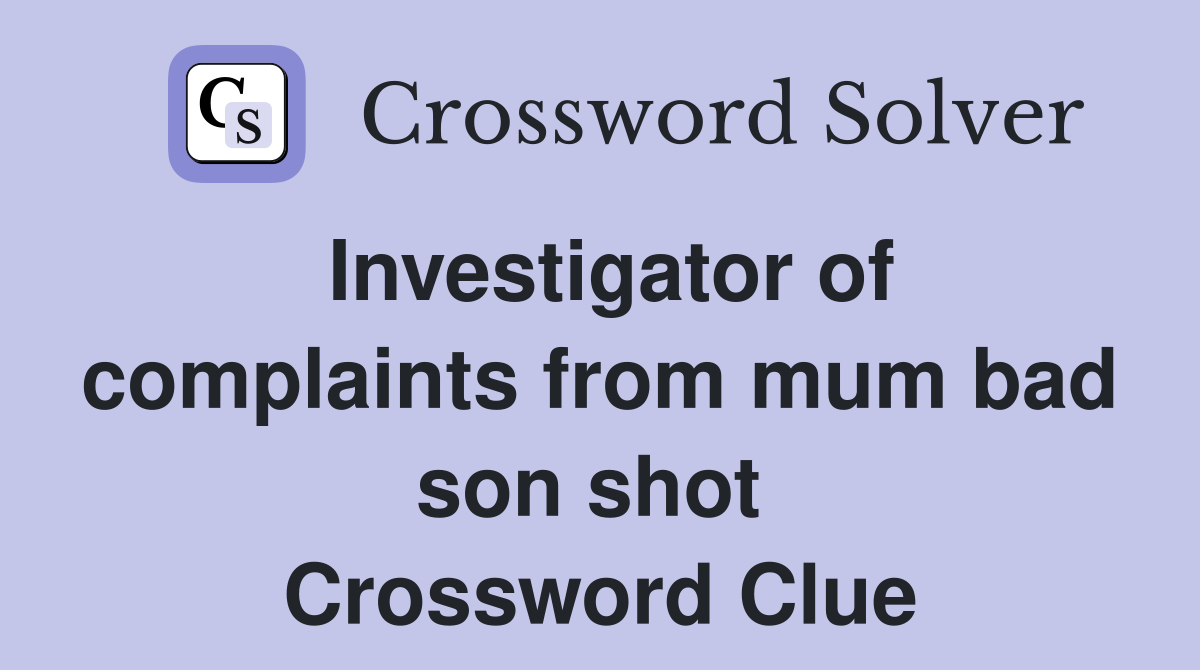 Investigator of complaints from mum bad son shot  Crossword Clue