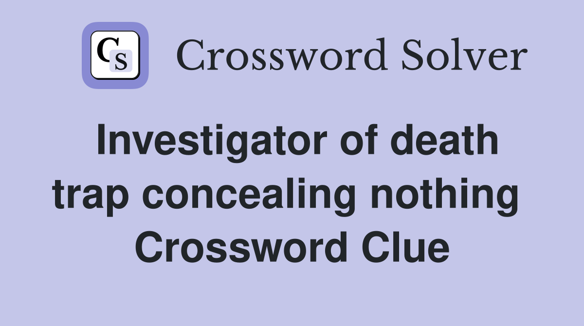 Investigator of death trap concealing nothing  Crossword Clue