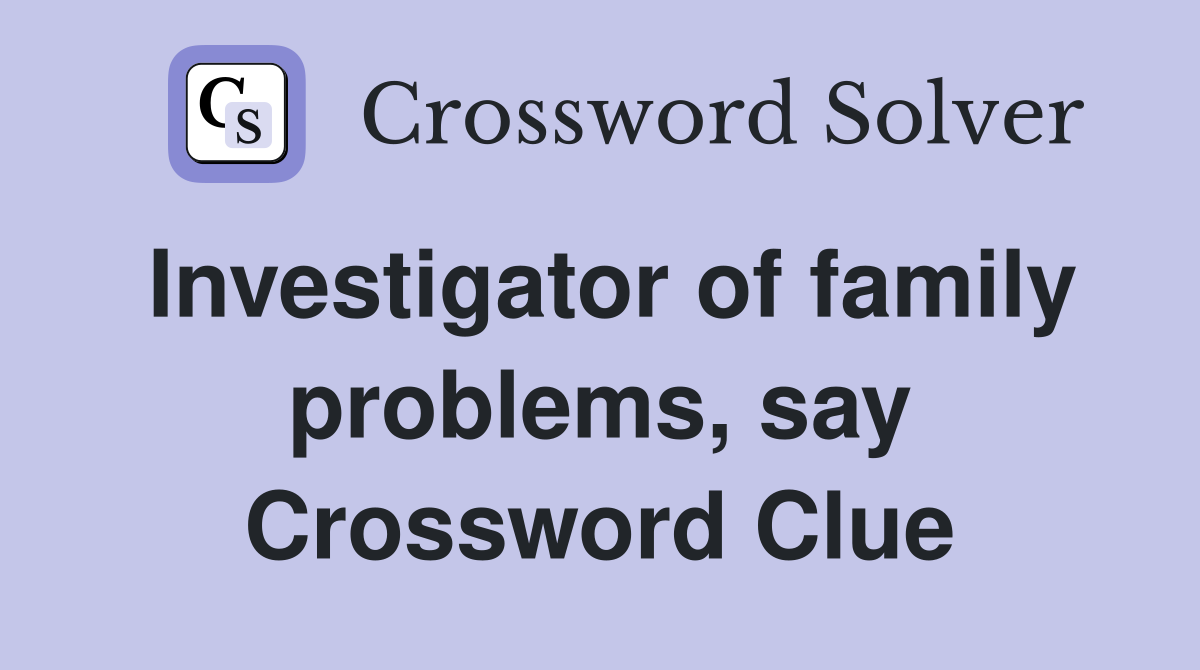 Investigator of family problems, say Crossword Clue