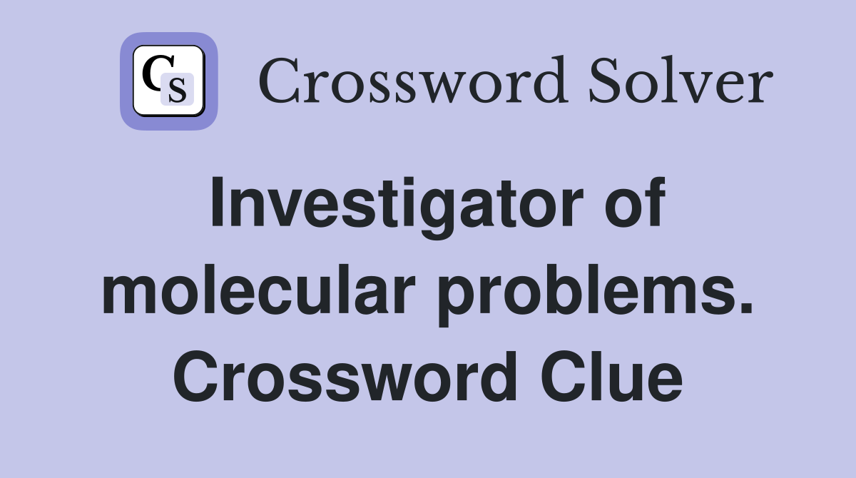 Investigator of molecular problems. Crossword Clue