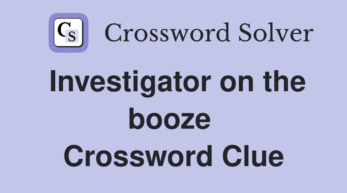 Investigator on the booze  Crossword Clue