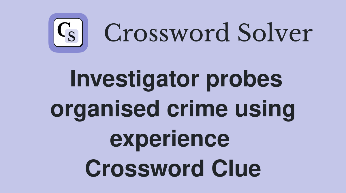 Investigator probes organised crime using experience  Crossword Clue