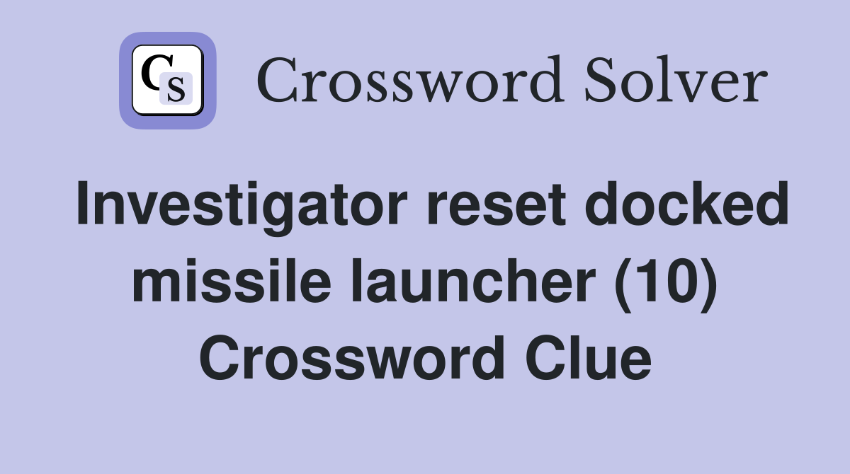 Investigator reset docked missile launcher (10) Crossword Clue