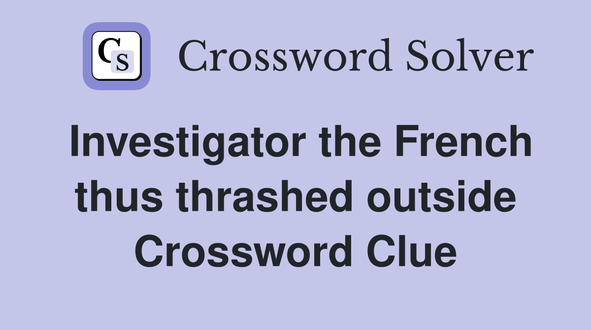 Investigator the French thus thrashed outside Crossword Clue