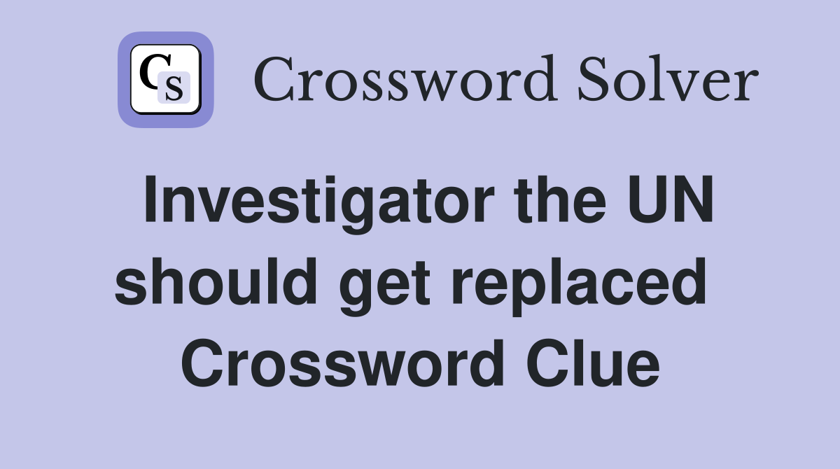 Investigator the UN should get replaced  Crossword Clue