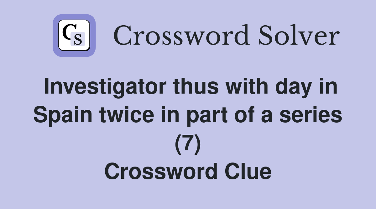 Investigator thus with day in Spain twice in part of a series (7) Crossword Clue