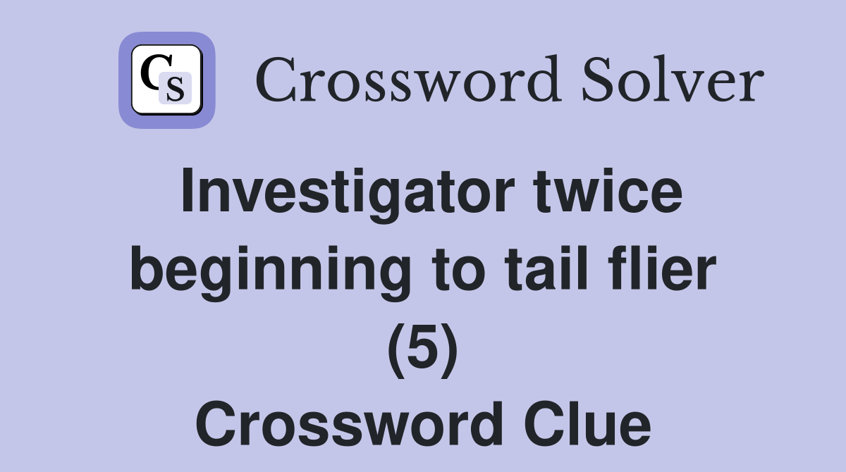 Investigator twice beginning to tail flier (5) Crossword Clue