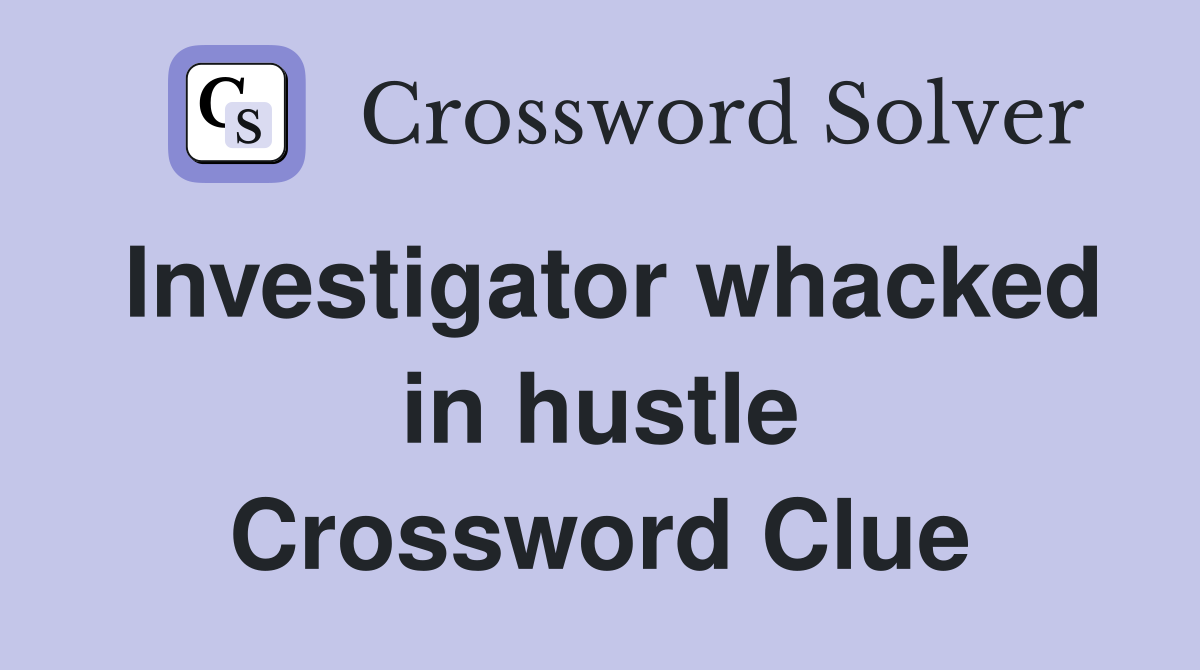 Investigator whacked in hustle Crossword Clue