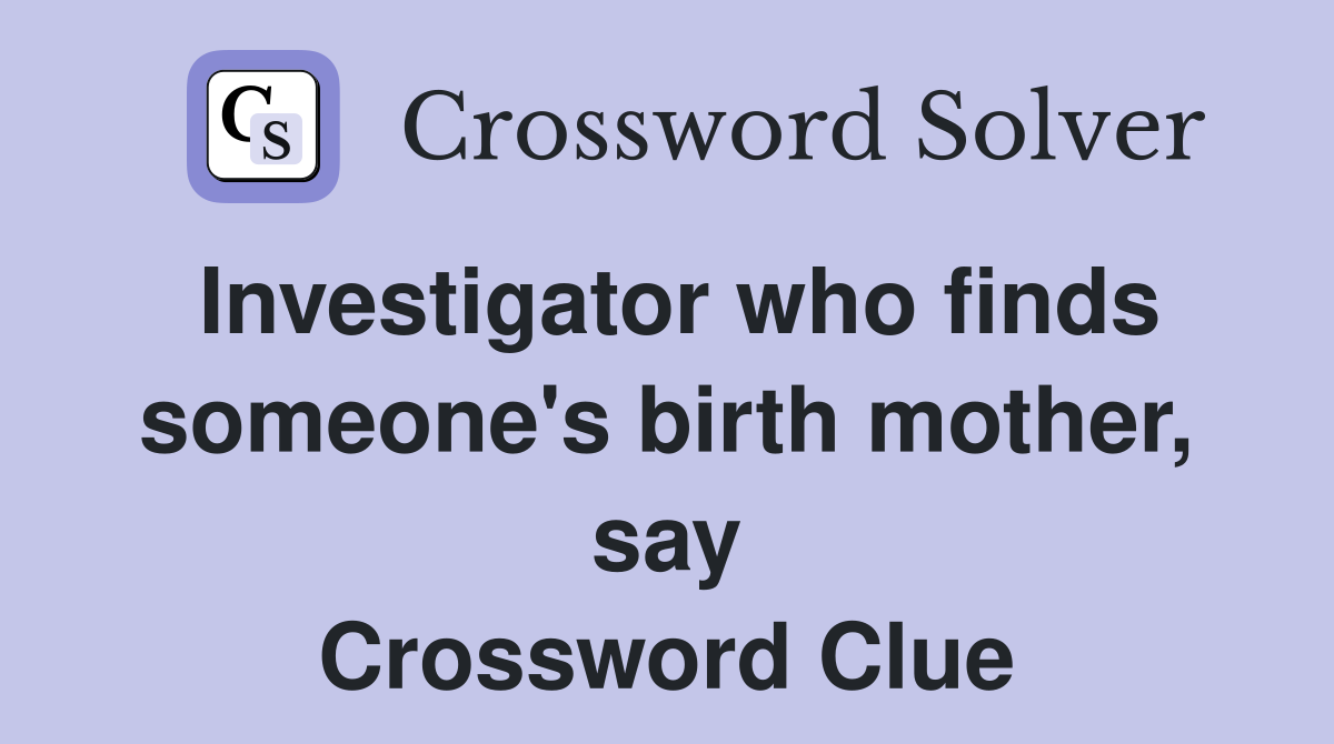 Investigator who finds someone's birth mother, say Crossword Clue