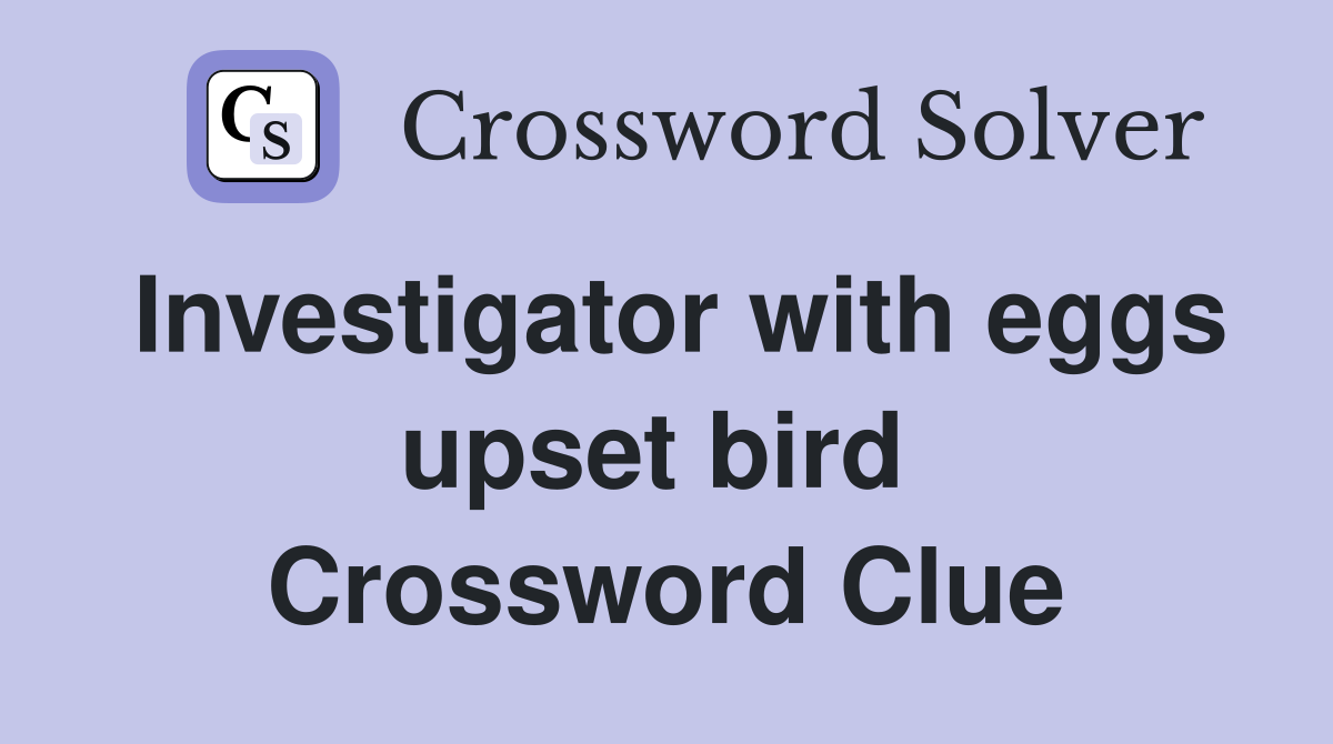 Investigator with eggs upset bird  Crossword Clue