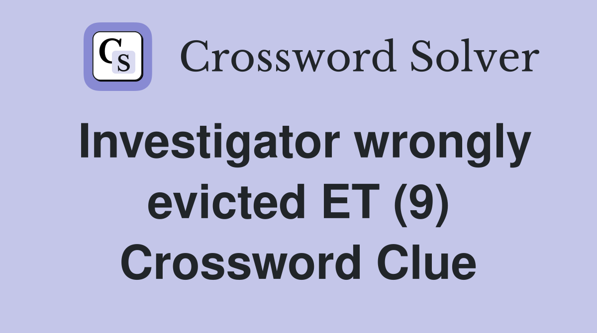 Investigator wrongly evicted ET (9) Crossword Clue