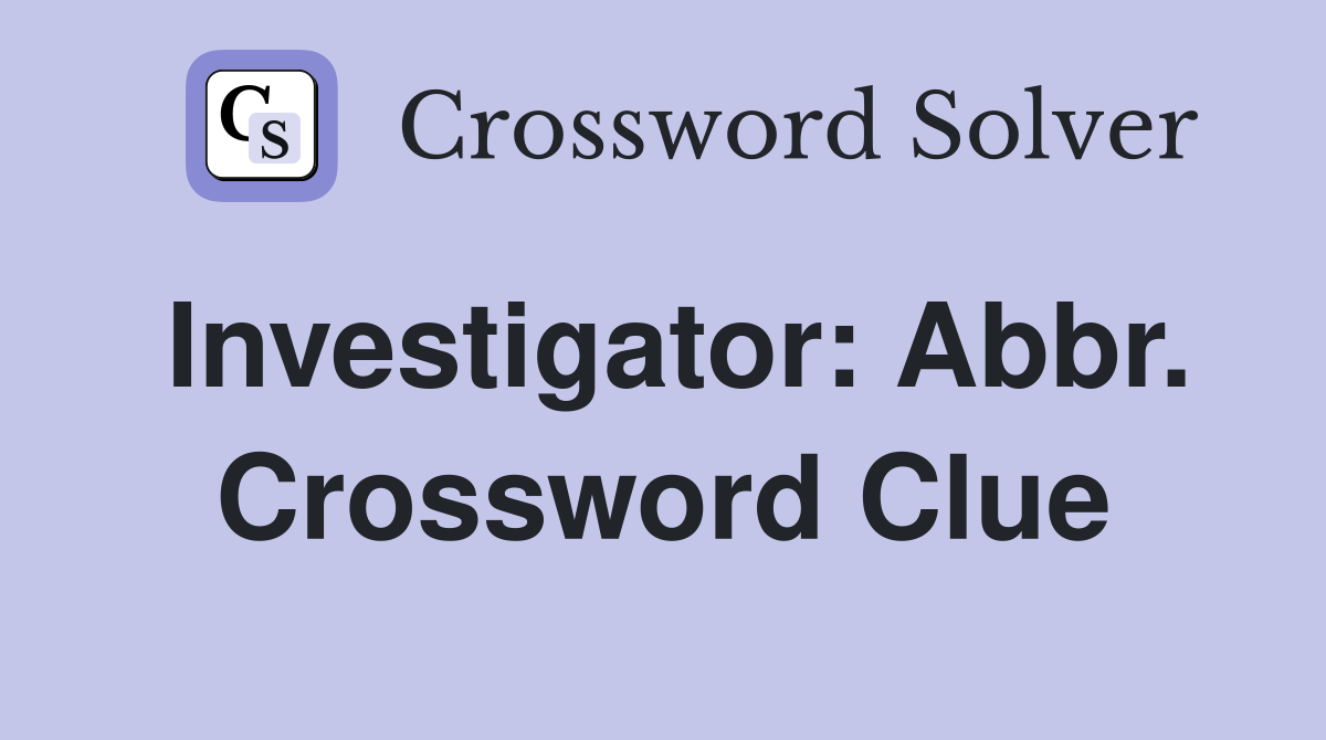 Investigator: Abbr. Crossword Clue