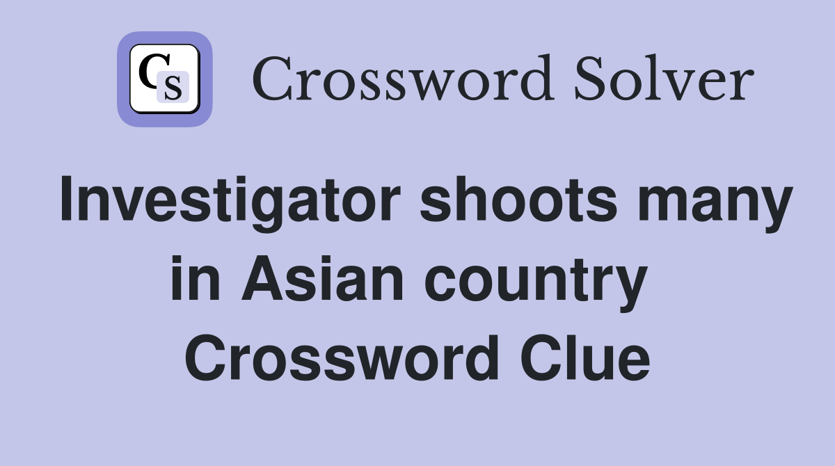 Investigator shoots many in Asian country  Crossword Clue