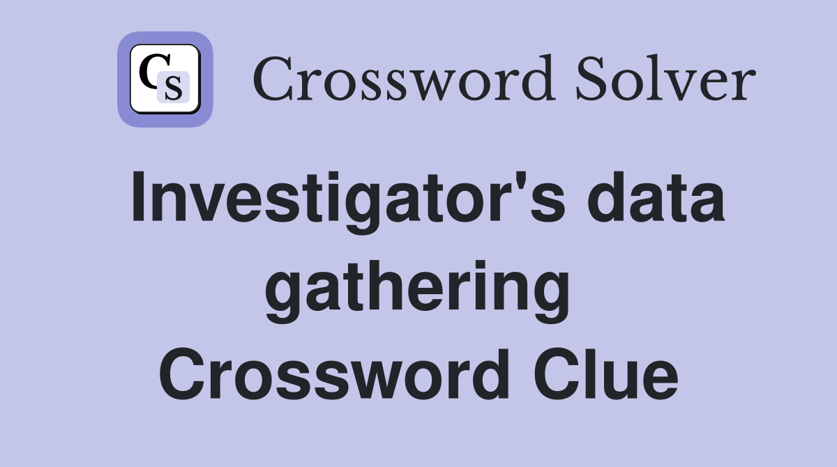Investigator's data gathering Crossword Clue