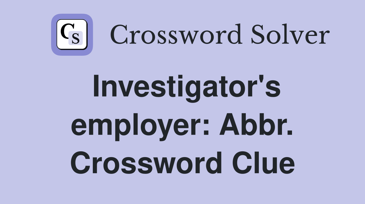 Investigator's employer: Abbr. Crossword Clue