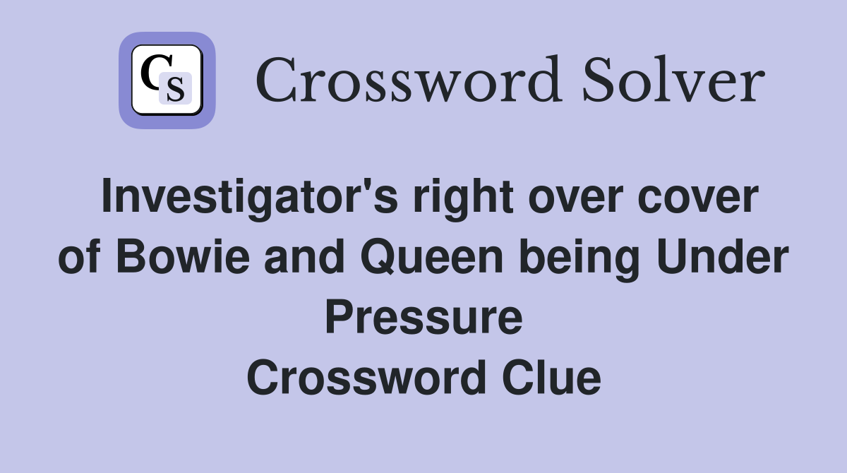 Investigator's right over cover of Bowie and Queen being Under Pressure Crossword Clue