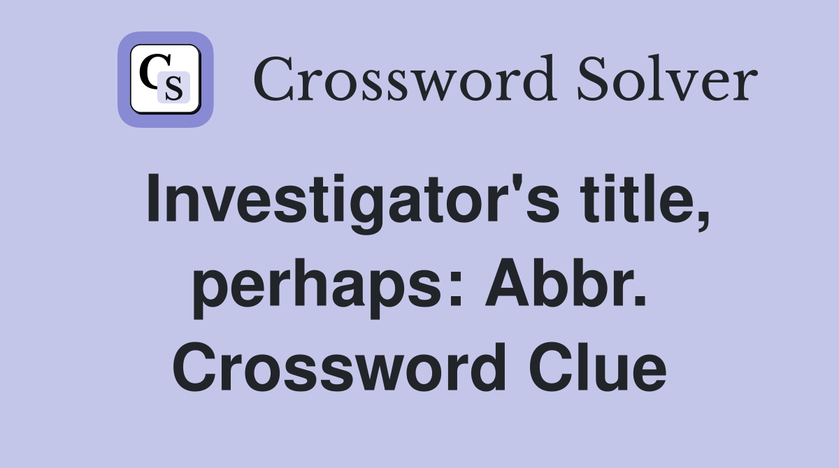 Investigator's title, perhaps: Abbr. Crossword Clue
