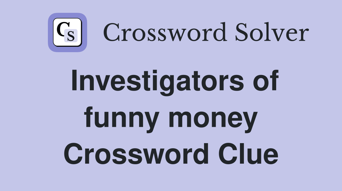 Investigators of funny money Crossword Clue