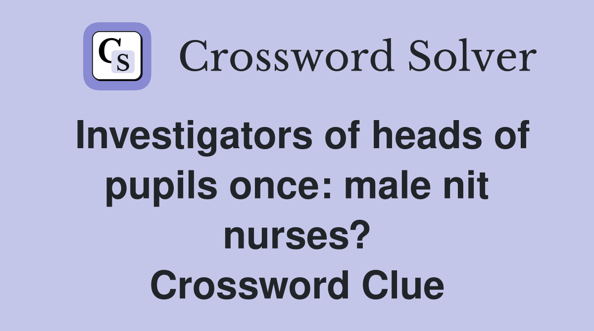 Investigators of heads of pupils once: male nit nurses? Crossword Clue