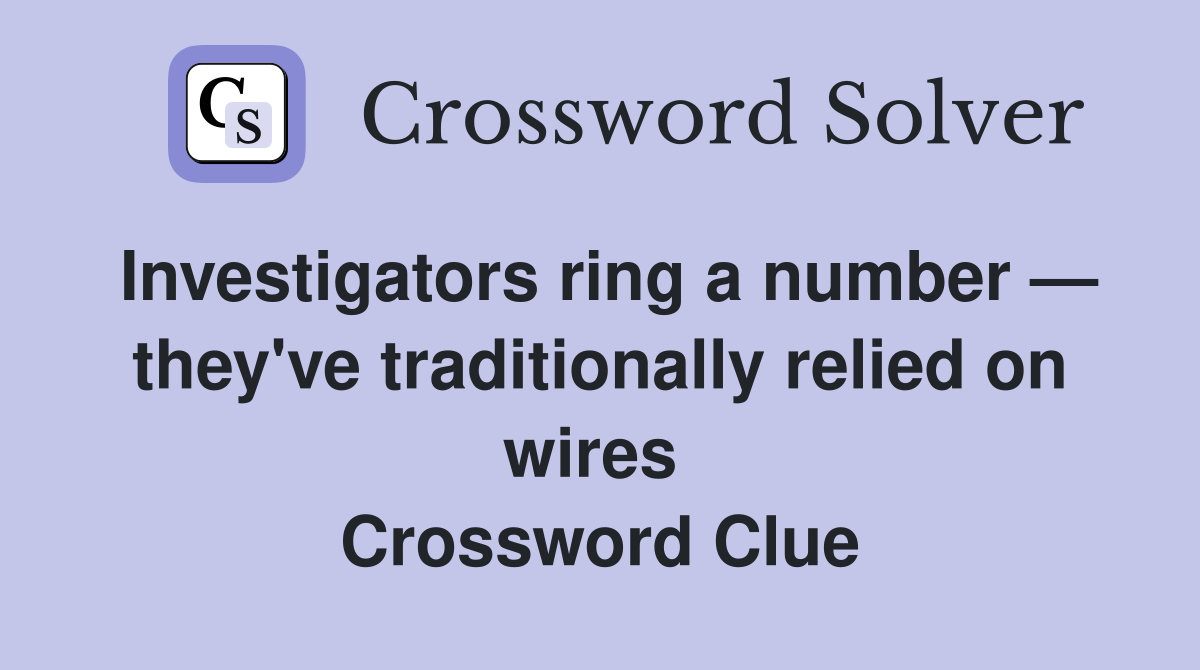 Investigators ring a number — they've traditionally relied on wires  Crossword Clue