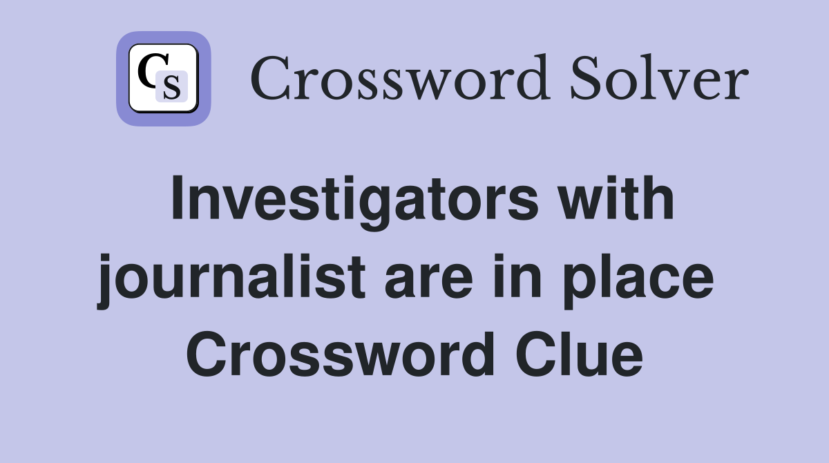 Investigators with journalist are in place  Crossword Clue