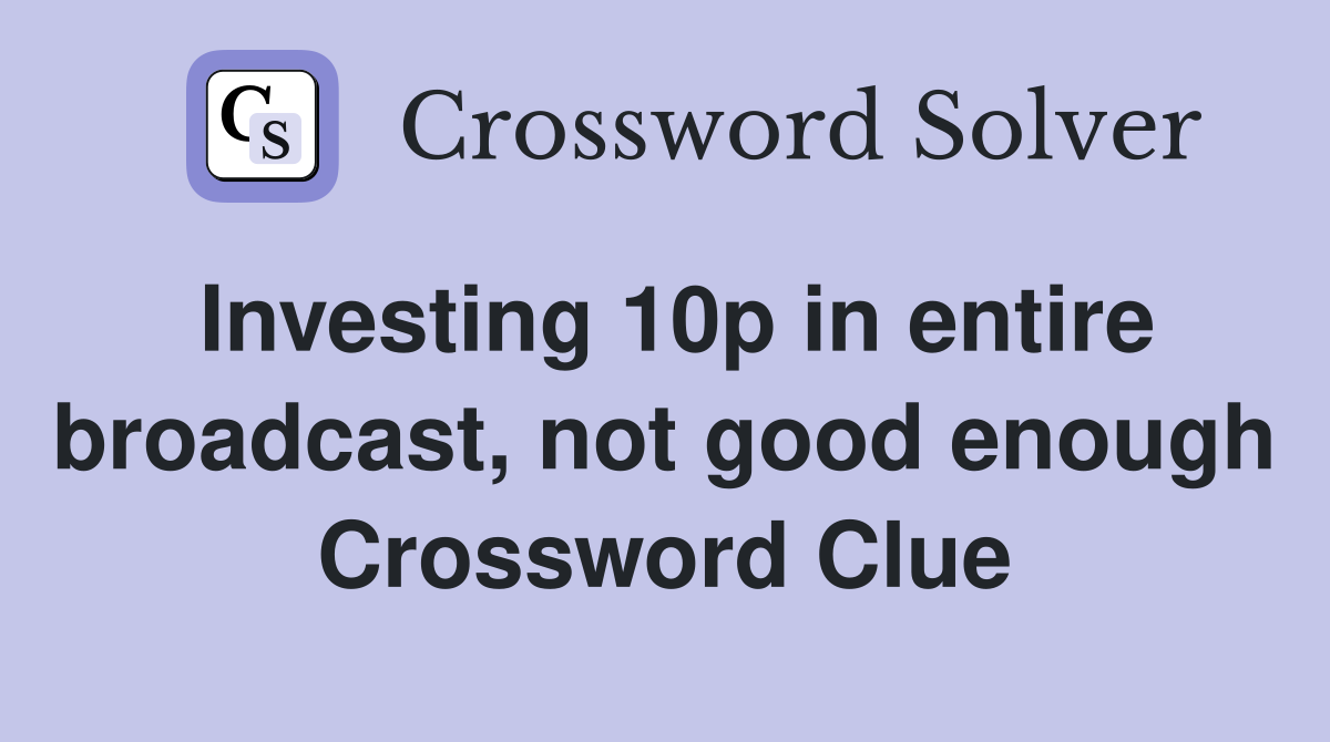 Investing 10p in entire broadcast, not good enough Crossword Clue