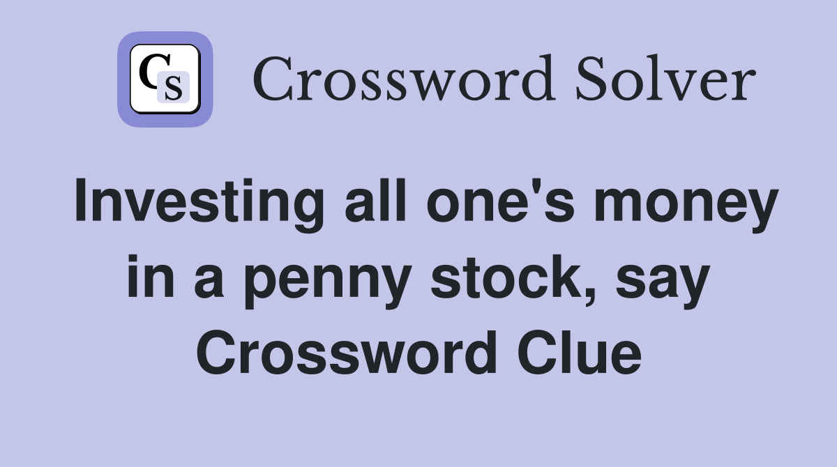 Investing all one's money in a penny stock, say Crossword Clue