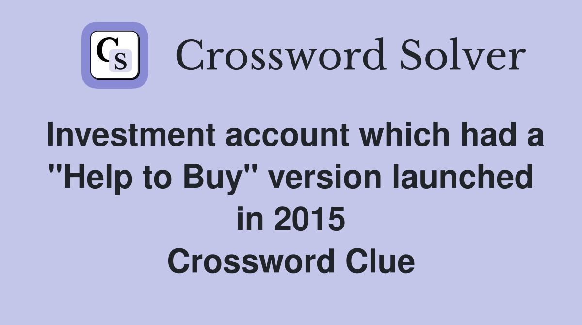 Investment account which had a "Help to Buy" version launched in 2015 Crossword Clue
