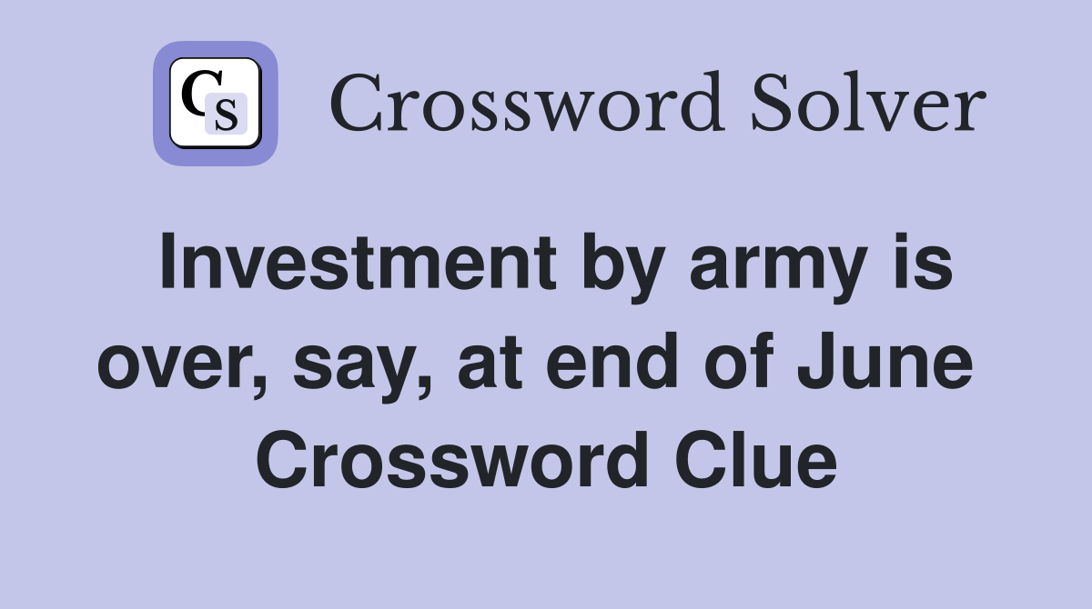 Investment by army is over, say, at end of June  Crossword Clue