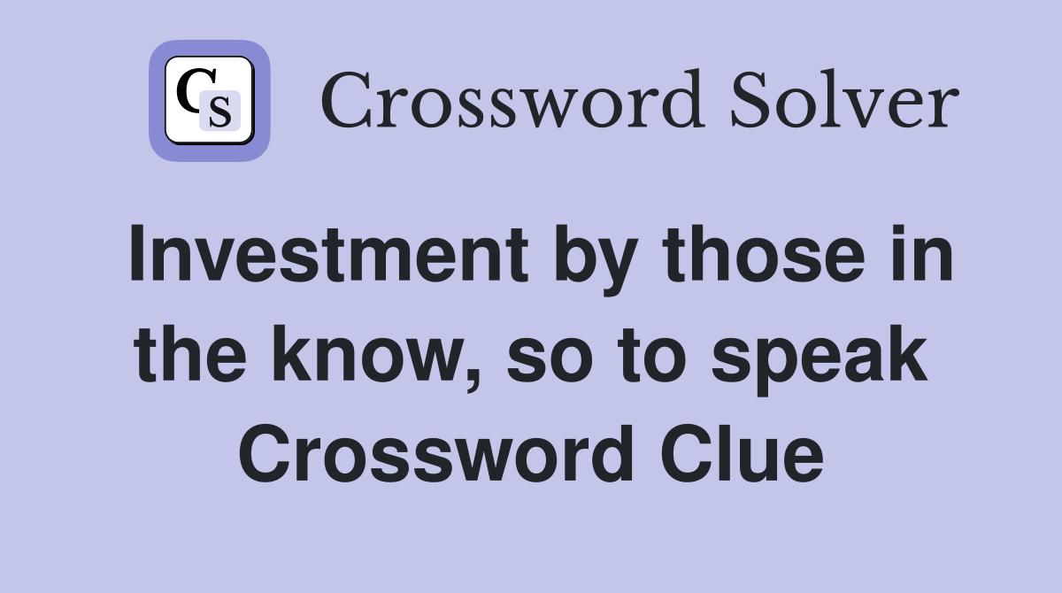 Investment by those in the know, so to speak Crossword Clue