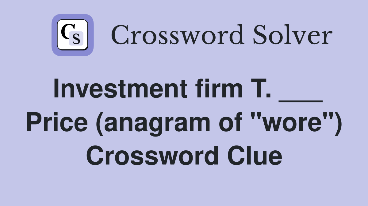 Investment firm T. ___ Price (anagram of "wore") Crossword Clue