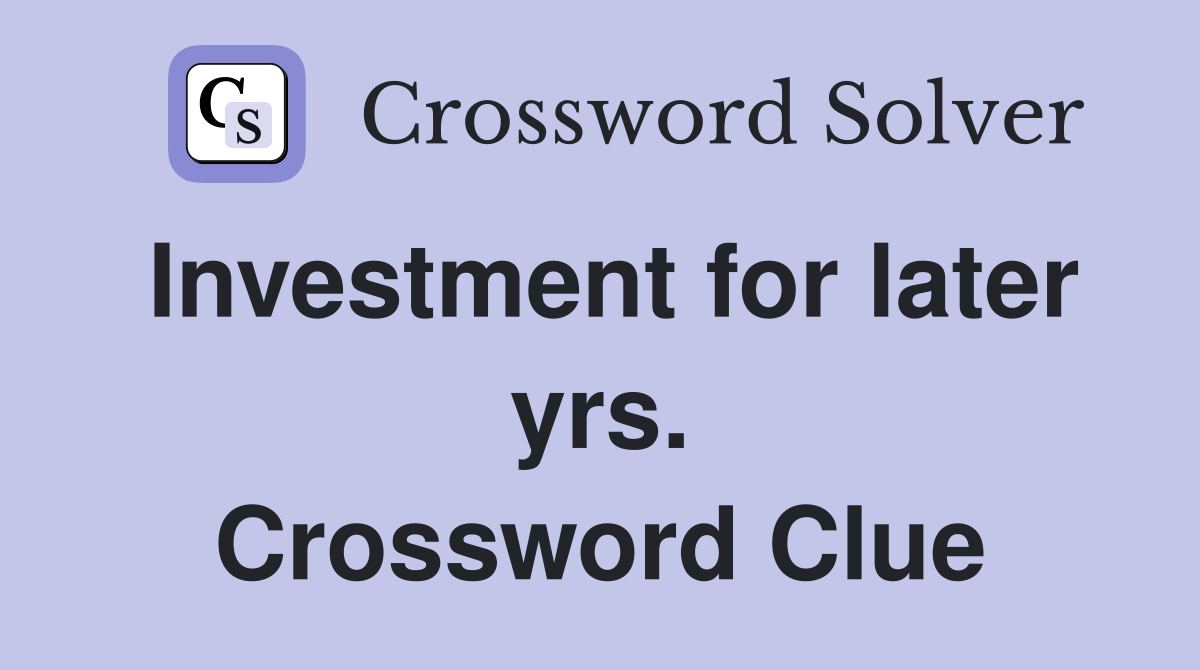 Investment for later yrs. Crossword Clue