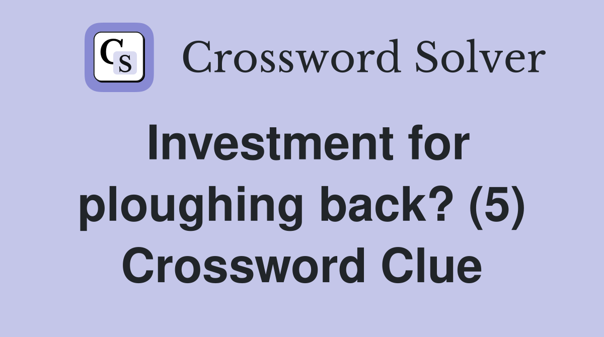 Investment for ploughing back? (5) Crossword Clue