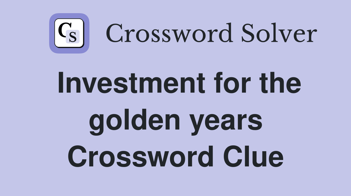 Investment for the golden years Crossword Clue