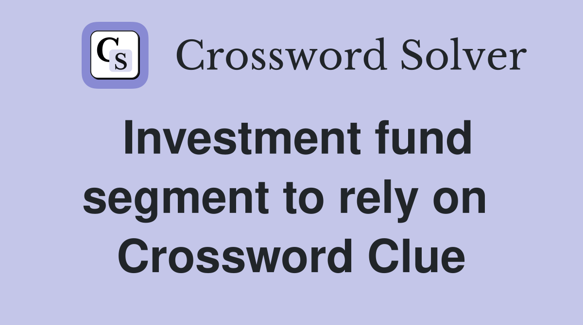 Investment fund segment to rely on  Crossword Clue
