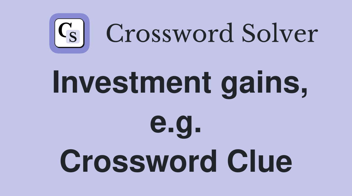Investment gains, e.g. Crossword Clue