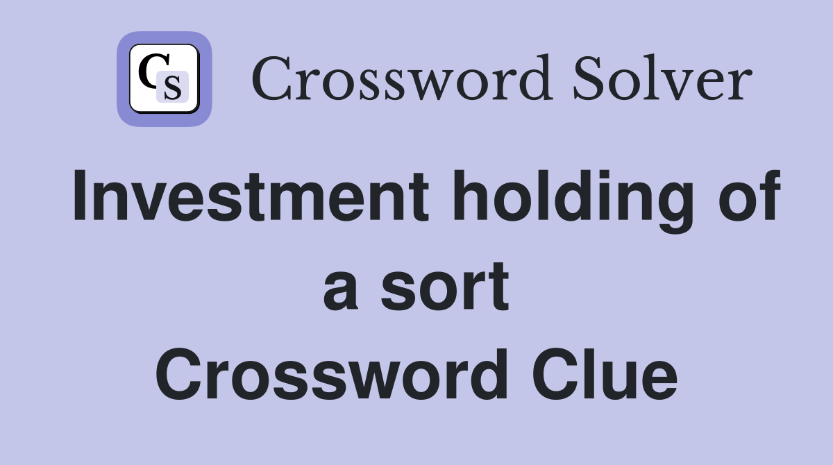 Investment holding of a sort Crossword Clue