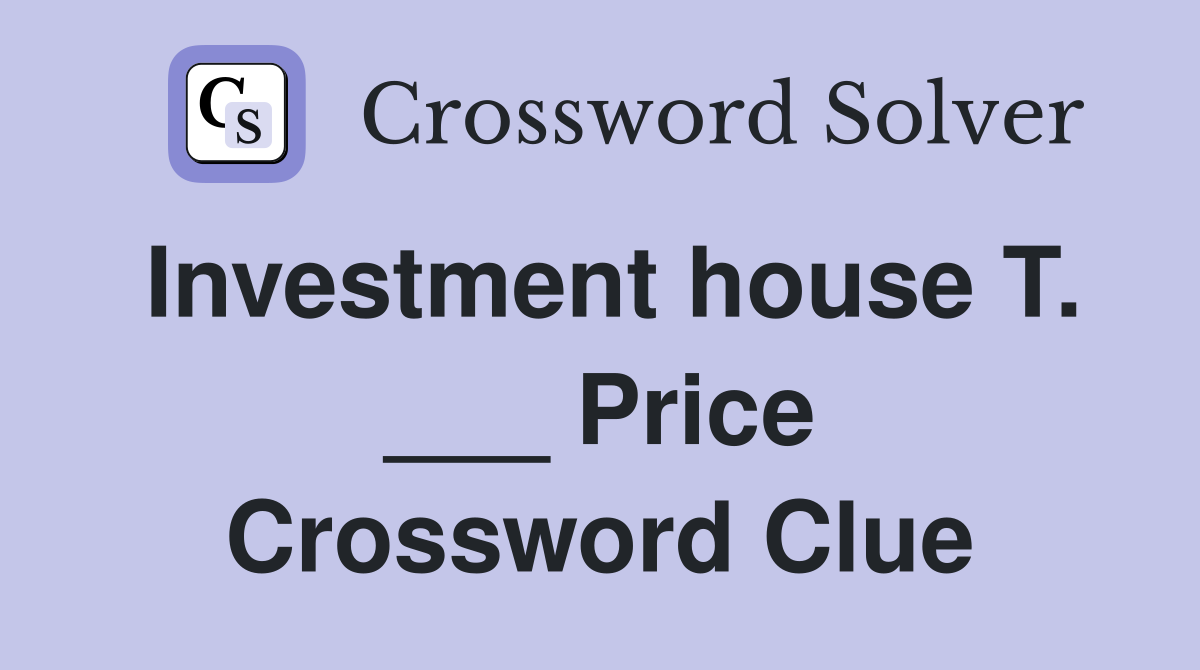 Investment house T. ___ Price Crossword Clue
