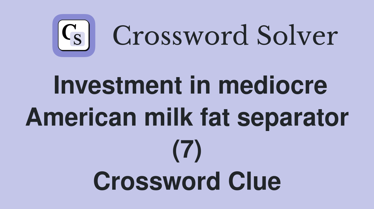 Investment in mediocre American milk fat separator (7) Crossword Clue