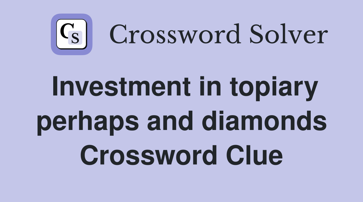 Investment in topiary perhaps and diamonds Crossword Clue