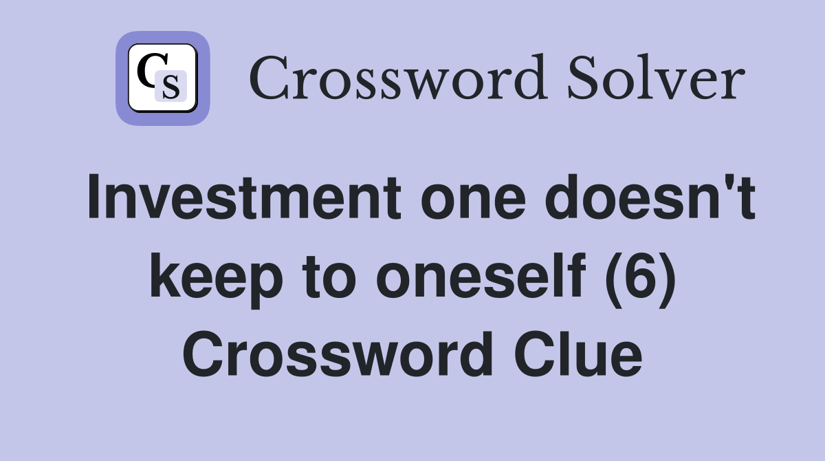 Investment one doesn't keep to oneself (6) Crossword Clue